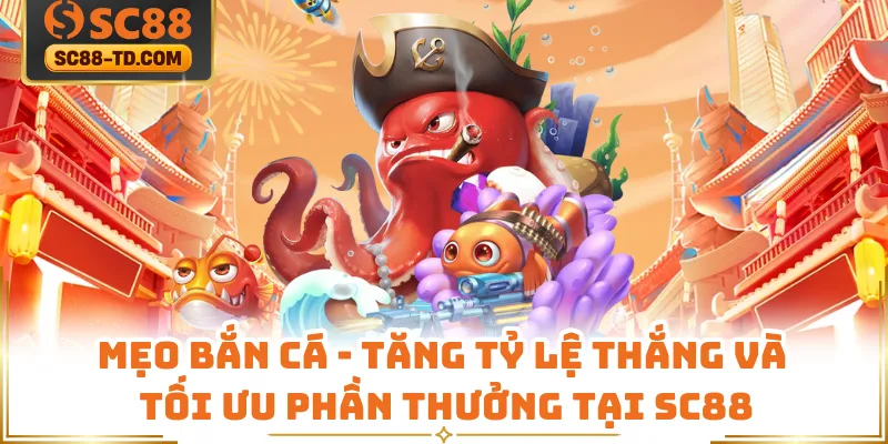 Mẹo Bắn Cá - Tăng Tỷ Lệ Thắng Và Tối Ưu Phần Thưởng Tại SC88