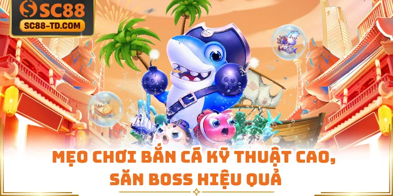 Mẹo Chơi Bắn Cá Kỹ Thuật Cao, Săn Boss Hiệu Quả
