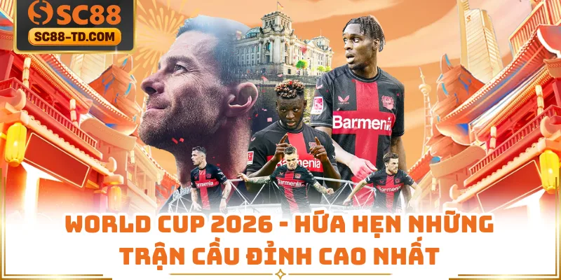 World Cup 2026 - Hứa Hẹn Những Trận Cầu Đỉnh Cao Nhất